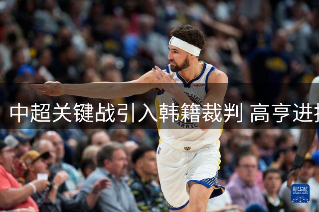 中超关键战引入韩籍裁判 高亨进执法京蓉焦点对决