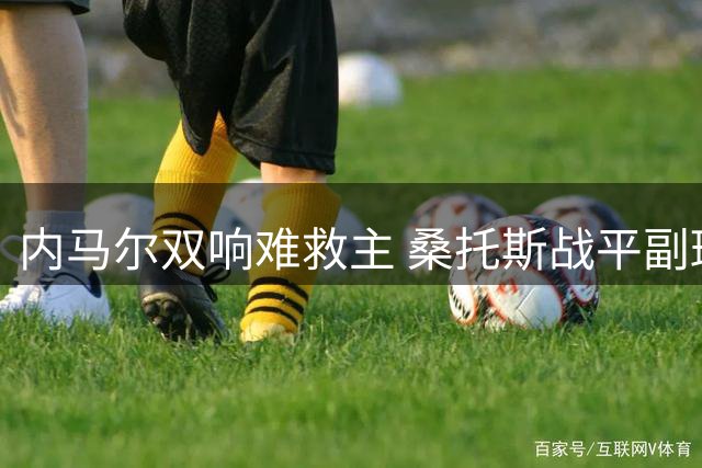 内马尔双响难救主 桑托斯战平副班长陷保级泥潭