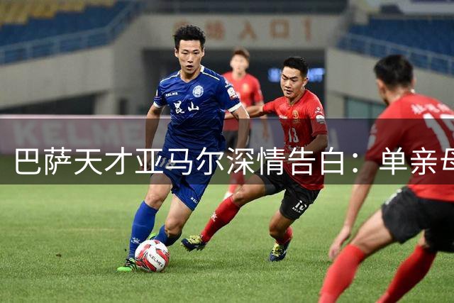 巴萨天才亚马尔深情告白：单亲母亲用爱撑起我的足球梦
