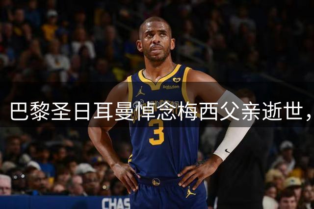 巴黎圣日耳曼悼念梅西父亲逝世，向球王表达深切慰问