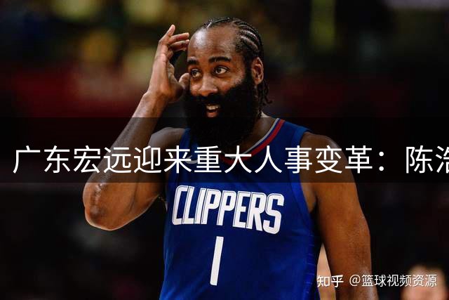 广东宏远迎来重大人事变革：陈浩峰掌舵，外教挂帅，徐杰或离队