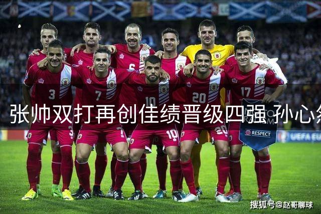 张帅双打再创佳绩晋级四强 孙心然资格赛遗憾止步引热议