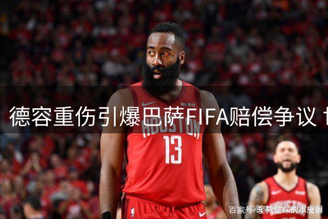 德容重伤引爆巴萨FIFA赔偿争议 世界杯隐患酿赛季报销悲剧