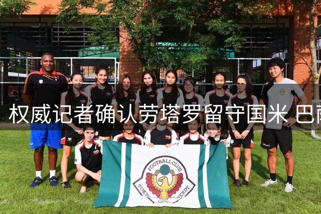 权威记者确认劳塔罗留守国米 巴萨未提正式报价