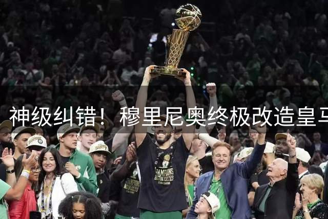 神级纠错！穆里尼奥终极改造皇马头号核心！重塑伯纳乌全新王朝