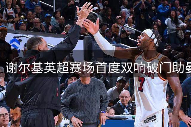 谢尔基英超赛场首度双响破门助曼城取胜