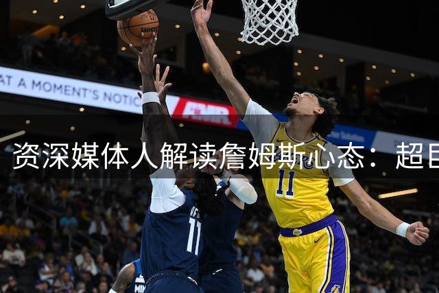 资深媒体人解读詹姆斯心态：超巨转型期的战略选择