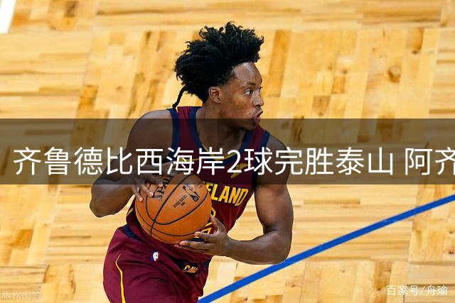 齐鲁德比西海岸2球完胜泰山 阿齐兹闪击戴维森任意球建功