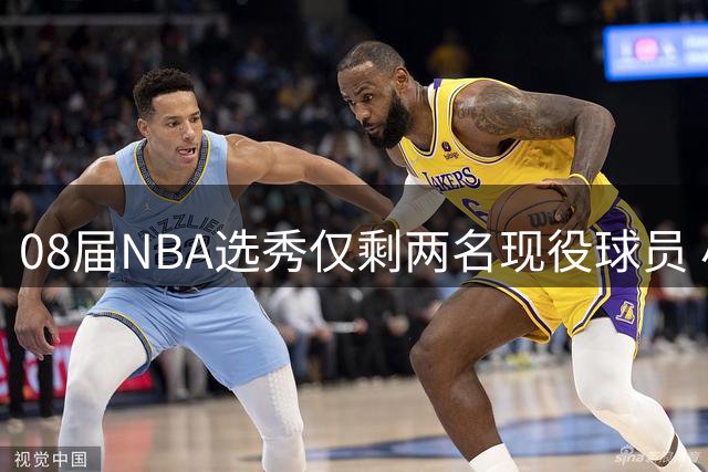 08届NBA选秀仅剩两名现役球员 小乔丹与洛佩斯仍在坚守