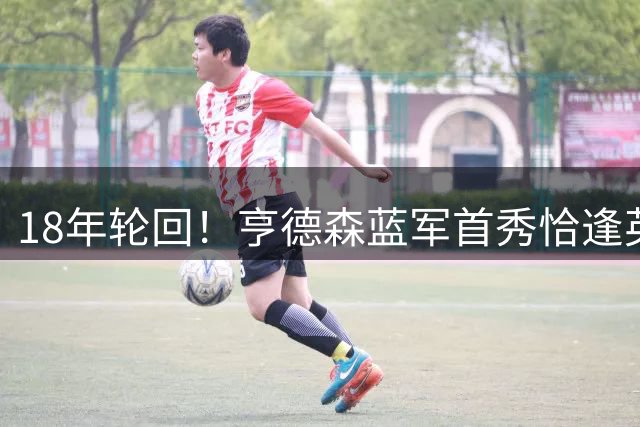 18年轮回！亨德森蓝军首秀恰逢英超生涯起点之战