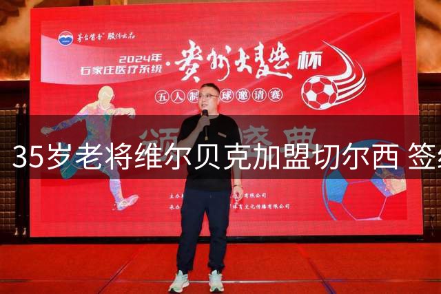 35岁老将维尔贝克加盟切尔西 签约三年冲击职业生涯新高峰
