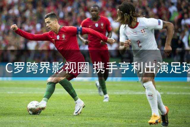 C罗跨界影视圈 携手亨利出演足球题材剧集《Day 1s