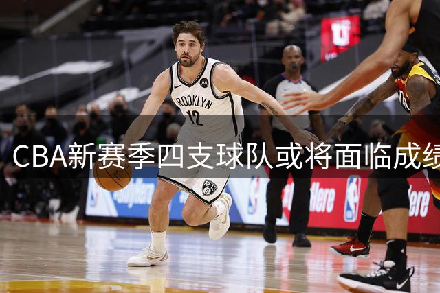 CBA新赛季四支球队或将面临成绩下滑